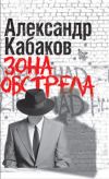 Прозаик Александр Кабаков собрал в книге &laquoЗона обстрела» свои самые исповедальные и откровенные сочинения.